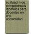 Evaluaci N de Competencias Laborales Para Docentes En Una Universidad.