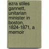 Ezra Stiles Gannett, Unitarian Minister in Boston, 1824-1871, a Memoir door William Channing Gannett