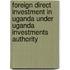Foreign Direct Investment In Uganda Under Uganda Investments Authority