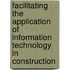 Facilitating the Application of Information Technology in Construction