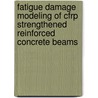 Fatigue Damage Modeling Of Cfrp Strengthened Reinforced Concrete Beams door Asad-Ur-Rehman Khan