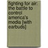Fighting for Air: The Battle to Control America's Media [With Earbuds]