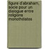Figure d'Abraham, socle pour un dialogue entre religions monothéistes
