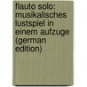 Flauto Solo: Musikalisches Lustspiel in Einem Aufzuge (German Edition) by D' Albert Eugen