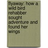 Flyaway: How A Wild Bird Rehabber Sought Adventure And Found Her Wings by Suzie Gilbert