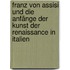 Franz Von Assisi Und Die Anfänge Der Kunst Der Renaissance in Italien