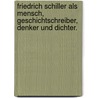 Friedrich Schiller als Mensch, Geschichtschreiber, Denker und Dichter. door Karl Grün
