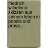 Friedrich Wilhelm Iii: Skizzen Aus Seinem Leben In Poesie Und Prosa... door Ludwig Kossarski