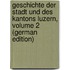 Geschichte Der Stadt Und Des Kantons Luzern, Volume 2 (German Edition)