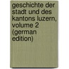 Geschichte Der Stadt Und Des Kantons Luzern, Volume 2 (German Edition) door Pfyffer Kasimir