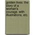 Golden Lives: the story of a woman's courage. With illustrations, etc.