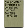 Ground Water Conditions in Central and Northern California (No.77: 58) by California. Dept. Of Water Resources