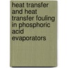 Heat Transfer And Heat Transfer Fouling In Phosphoric Acid Evaporators by Reza Mosayebi Behbahani