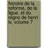 Histoire De La Reforme, De La Ligue, Et Du Regne De Henri Iv, Volume 7