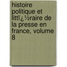 Histoire Politique Et Littï¿½Raire De La Presse En France, Volume 8 door Louis Eug ne Hatin
