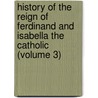 History of the Reign of Ferdinand and Isabella the Catholic (Volume 3) door William Hickling Prescott