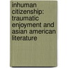 Inhuman Citizenship: Traumatic Enjoyment and Asian American Literature door Juliana Chang
