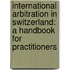 International Arbitration in Switzerland: A Handbook for Practitioners