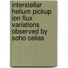 Interstellar Helium Pickup Ion Flux Variations Observed By Soho Celias by Lukas Saul
