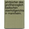 Jahrbücher des großherzoglich Badischen Oberhofgerichts in Mannheim. by Baden Oberhofgericht