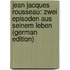 Jean Jacques Rousseau: Zwei Episoden Aus Seinem Leben (German Edition)