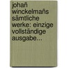 Johañ Winckelmañs Sämtliche Werke: Einzige Vollständige Ausgabe... door Johann Joachim Winckelmann