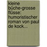 Kleine Büche-grosse Flüsse: Humoristischer Roman Von Paul De Kock... by Paul De Kock