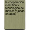 La Cooperación Científica Y Tecnológica De México Y Japón En Apec door Antonio Mackintosh