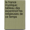 La France Mystique; Tableau Des Excentricit?es Religieuses de Ce Temps door Alexandre Erdan