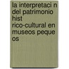 La Interpretaci N Del Patrimonio Hist Rico-cultural En Museos Peque Os by Pedro Bruz N. Sosa
