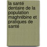 La santé dentaire de la population maghrébine et pratiques de santé by Eliana Induni