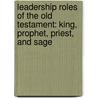 Leadership Roles of the Old Testament: King, Prophet, Priest, and Sage door Marty E. Stevens