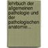 Lehrbuch Der Allgemeinen Pathologie Und Der Pathologischen Anatomie...
