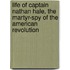 Life of Captain Nathan Hale, the Martyr-Spy of the American Revolution