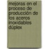 Mejoras en el Proceso de Producción de los Aceros Inoxidables Dúplex