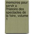 Memoires Pour Servir a L'Histoire Des Spectacles De La Foire, Volume 1