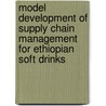 Model Development of Supply Chain Management for Ethiopian Soft Drinks door Aregawi Gebreeyesus Gebremichael