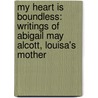 My Heart Is Boundless: Writings of Abigail May Alcott, Louisa's Mother door Eve LaPlante