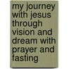 My Journey with Jesus Through Vision and Dream with Prayer and Fasting by Evangelist Elseta Parkes