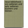 Neue Bibliotheck von seltenen und sehr seltenen Büchern und kleinen . door Friedrich Hummel Bernhard