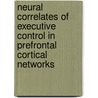 Neural Correlates of Executive Control in Prefrontal Cortical Networks by Shikha Goodwin