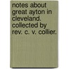 Notes about Great Ayton in Cleveland. Collected by Rev. C. V. Collier. by Carus Vale Collier