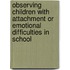 Observing Children with Attachment or Emotional Difficulties in School