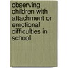Observing Children with Attachment or Emotional Difficulties in School door Steven H. Kim