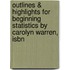 Outlines & Highlights For Beginning Statistics By Carolyn Warren, Isbn