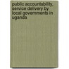 Public Accountability, Service Delivery By Local Governments In Uganda by Patrick Joram Matovu