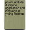Parent Attitude, Discipline, Aggression and Language in Young Children by Carrie Aldridge-Askren