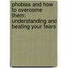 Phobias And How To Overcome Them: Understanding And Beating Your Fears door James Gardiner