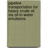 Pipeline Transportation for Heavy Crude Oil via Oil-in-Water Emulsions by Abdurahman Nour