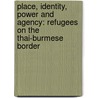 Place, Identity, Power and Agency: Refugees on the Thai-Burmese border door Ingvill Bjørnstad Åberg